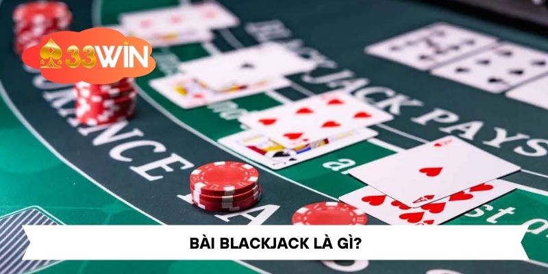 Bài Blackjack Là Gì? – Khám Phá Thế Giới Cờ Bạc tại 33win