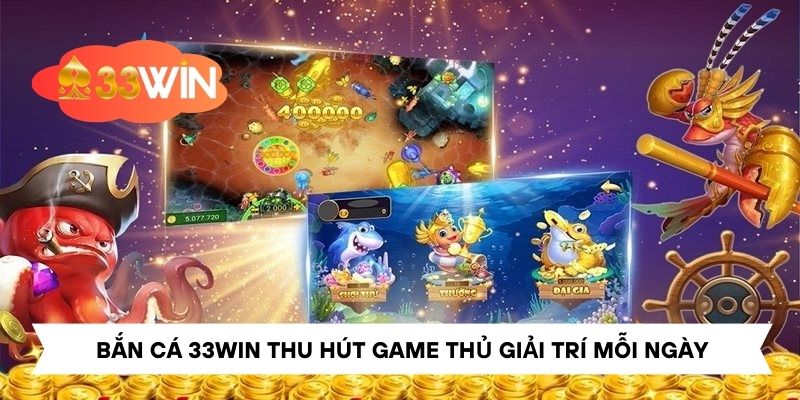 Bắn cá 33win luôn thu hút game thủ giải trí mỗi ngày
