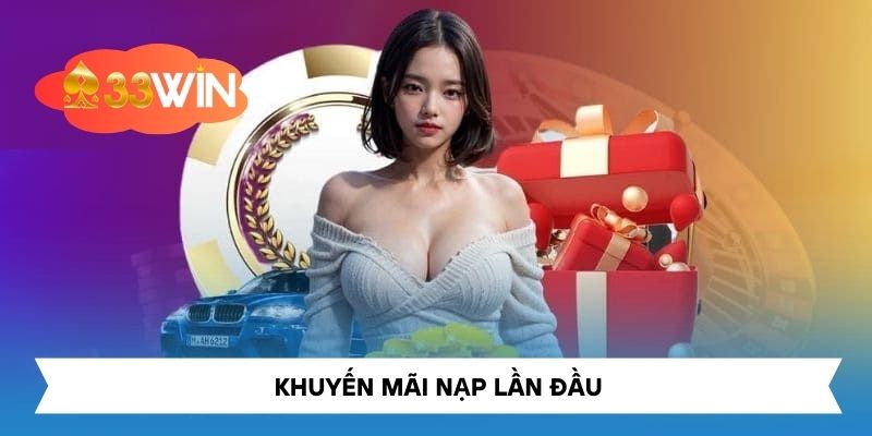 Khuyến Mãi Nạp Lần Đầu Tại 33Win – Cơ Hội Cho Người Chơi